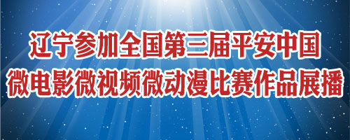 遼寧參加全國(guó)第三屆平安中國(guó)微電影微視頻微動(dòng)漫比賽作品展播